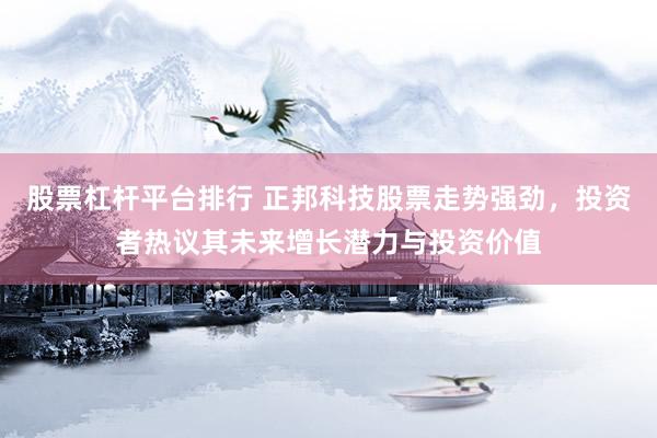 股票杠杆平台排行 正邦科技股票走势强劲，投资者热议其未来增长潜力与投资价值