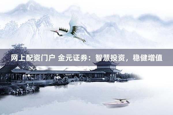 网上配资门户 金元证券：智慧投资，稳健增值