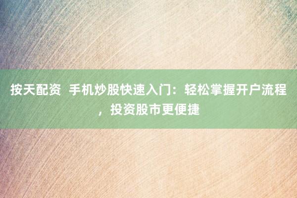 按天配资 手机炒股快速入门:轻松掌握开户流程,投资股市更便捷