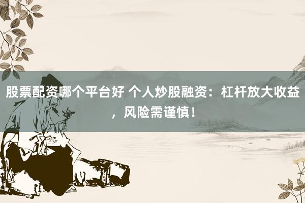 股票配资哪个平台好 个人炒股融资:杠杆放大收益,风险需谨慎!