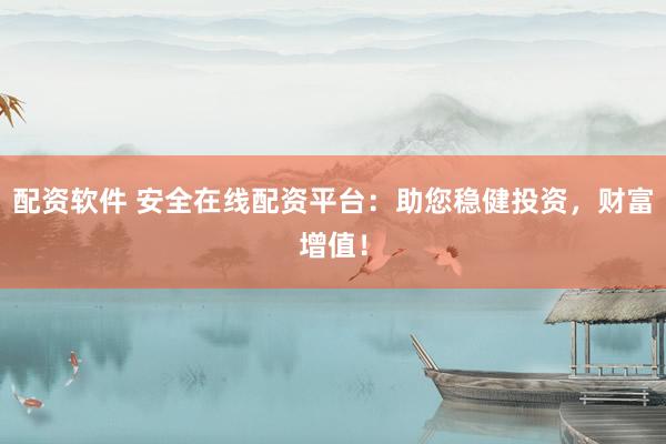 配资软件 安全在线配资平台:助您稳健投资,财富增值!