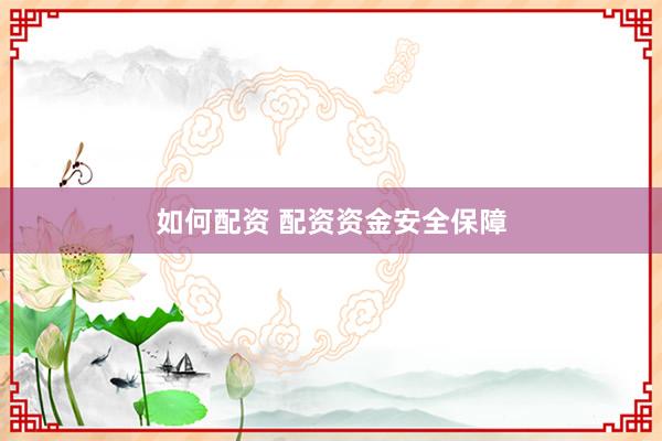 如何配资 配资资金安全保障