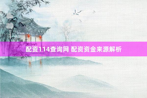 配资114查询网 配资资金来源解析