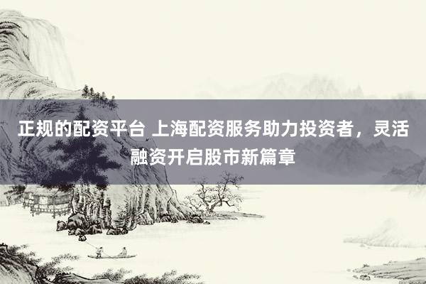 正规的配资平台 上海配资服务助力投资者,灵活融资开启股市新篇章