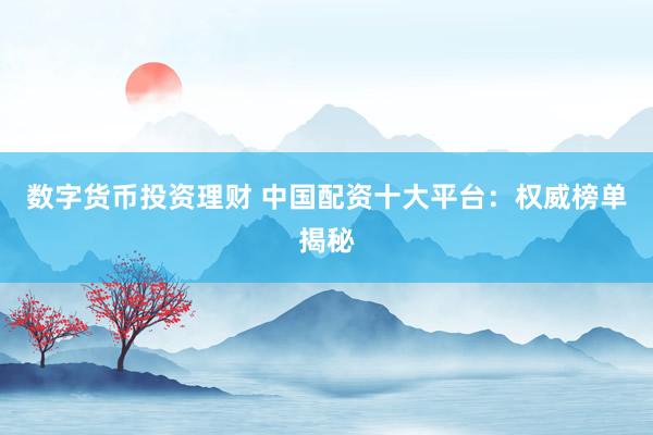 数字货币投资理财 中国配资十大平台：权威榜单揭秘
