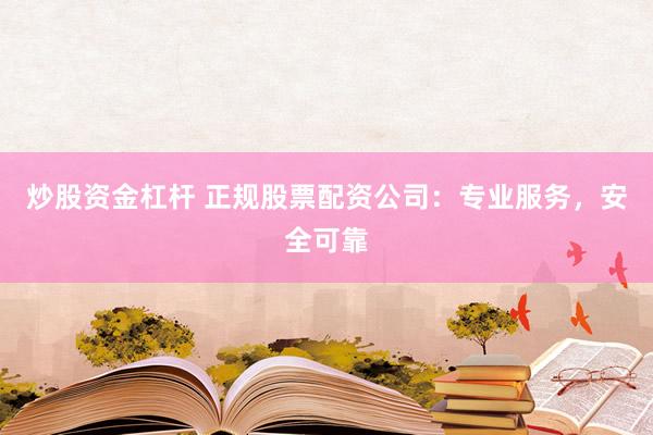 炒股资金杠杆 正规股票配资公司：专业服务，安全可靠