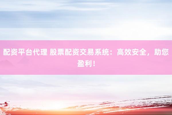 配资平台代理 股票配资交易系统:高效安全,助您盈利!