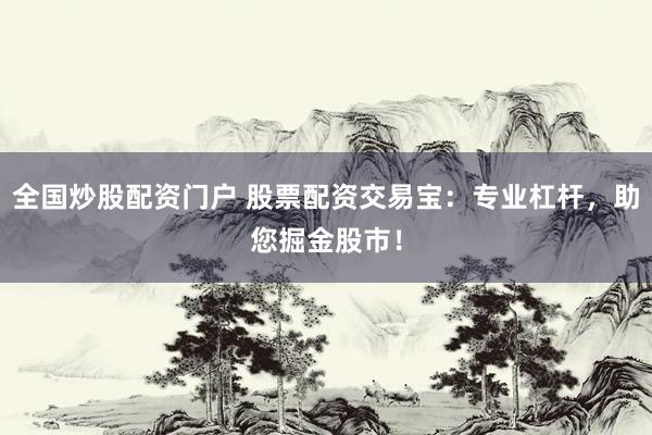 全国炒股配资门户 股票配资交易宝：专业杠杆，助您掘金股市！