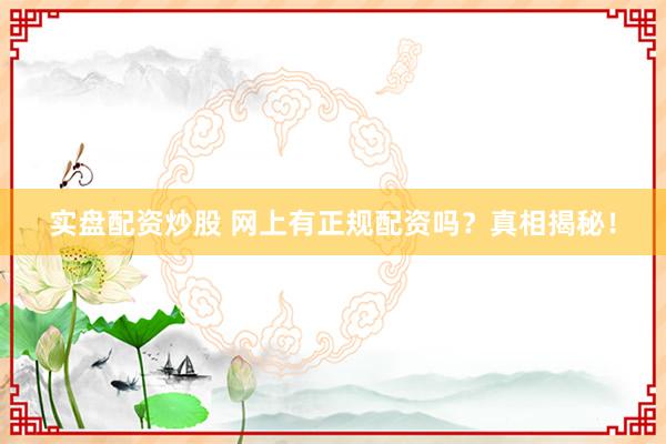 实盘配资炒股 网上有正规配资吗?真相揭秘!