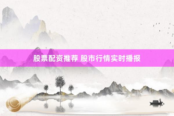 股票配资推荐 股市行情实时播报