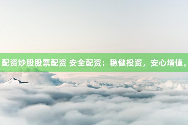 配资炒股股票配资 安全配资:稳健投资,安心增值。